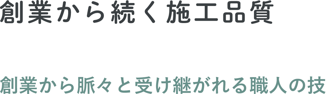 創業から続く施工品質 創業から脈々と受け継がれる職人の技